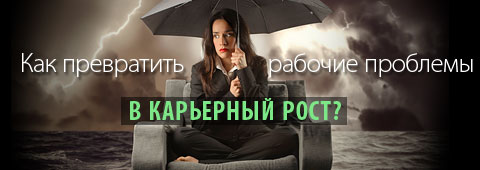 Как превратить рабочие проблемы в карьерный рост?